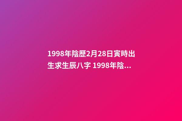 1998年陰歷2月28日寅時出生求生辰八字 1998年陰歷2月28日晚上11點20分出生的今年的運勢-第1張-觀點-玄機派